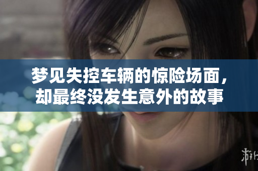 梦见失控车辆的惊险场面，却最终没发生意外的故事