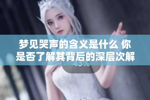 梦见哭声的含义是什么 你是否了解其背后的深层次解读