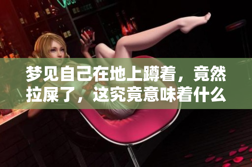梦见自己在地上蹲着，竟然拉屎了，这究竟意味着什么呢