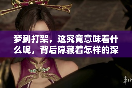 梦到打架，这究竟意味着什么呢，背后隐藏着怎样的深意？