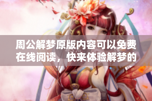 周公解梦原版内容可以免费在线阅读，快来体验解梦的乐趣吧