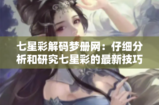 七星彩解码梦册网：仔细分析和研究七星彩的最新技巧与方法