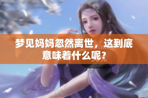 梦见妈妈忽然离世，这到底意味着什么呢？