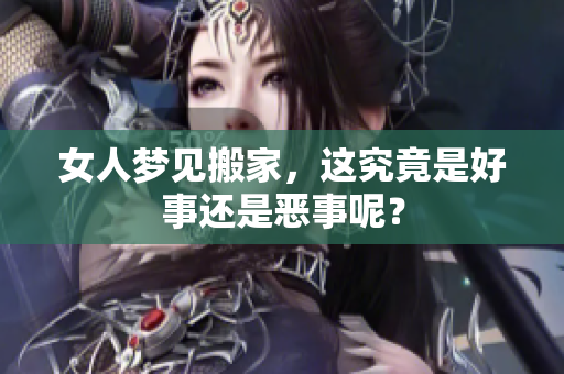 女人梦见搬家，这究竟是好事还是恶事呢？