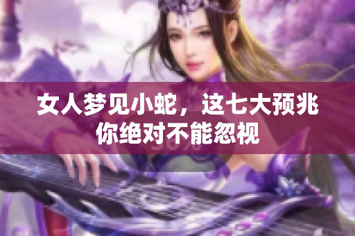 女人梦见小蛇，这七大预兆你绝对不能忽视