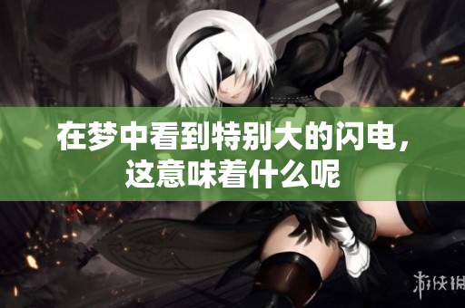 在梦中看到特别大的闪电，这意味着什么呢