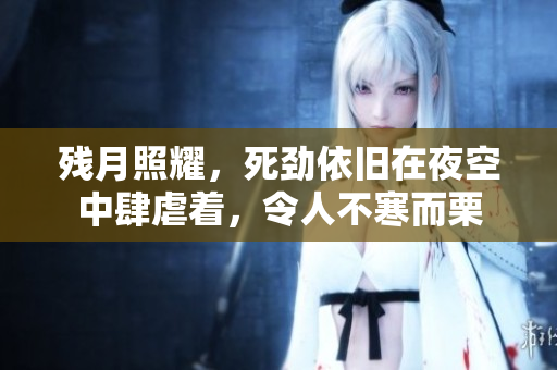 残月照耀，死劲依旧在夜空中肆虐着，令人不寒而栗