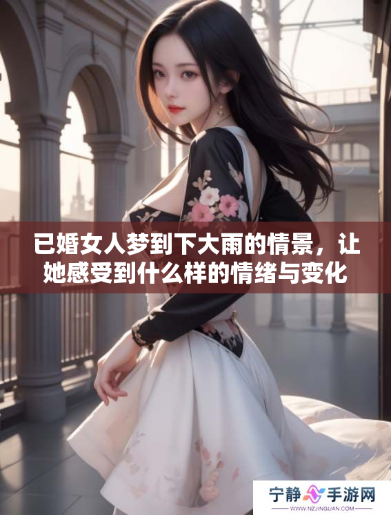 已婚女人梦到下大雨的情景，让她感受到什么样的情绪与变化呢