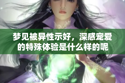 梦见被异性示好，深感宠爱的特殊体验是什么样的呢
