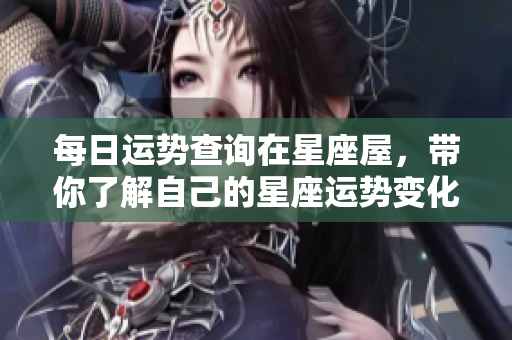 每日运势查询在星座屋，带你了解自己的星座运势变化