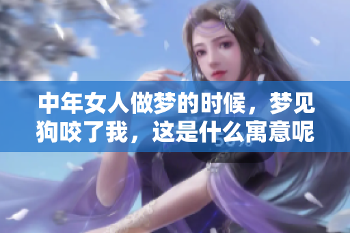 中年女人做梦的时候，梦见狗咬了我，这是什么寓意呢