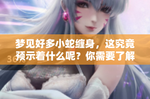 梦见好多小蛇缠身，这究竟预示着什么呢？你需要了解的预兆。