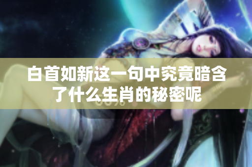 白首如新这一句中究竟暗含了什么生肖的秘密呢