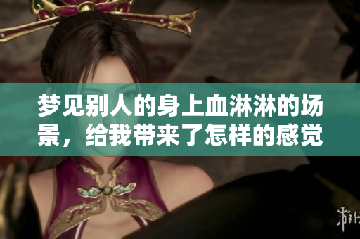 梦见别人的身上血淋淋的场景，给我带来了怎样的感觉与启示呢