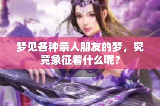 梦见各种亲人朋友的梦，究竟象征着什么呢？