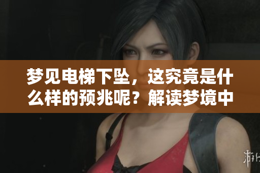 梦见电梯下坠，这究竟是什么样的预兆呢？解读梦境中的这一现象