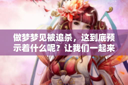 做梦梦见被追杀，这到底预示着什么呢？让我们一起来探讨一下这个问题。