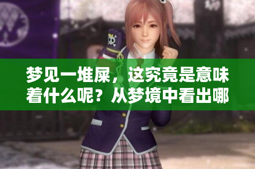 梦见一堆屎，这究竟是意味着什么呢？从梦境中看出哪些兆头呢？