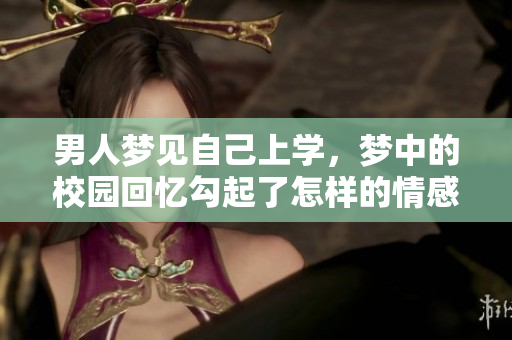 男人梦见自己上学，梦中的校园回忆勾起了怎样的情感呢