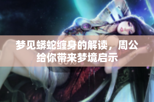 梦见蟒蛇缠身的解读，周公给你带来梦境启示