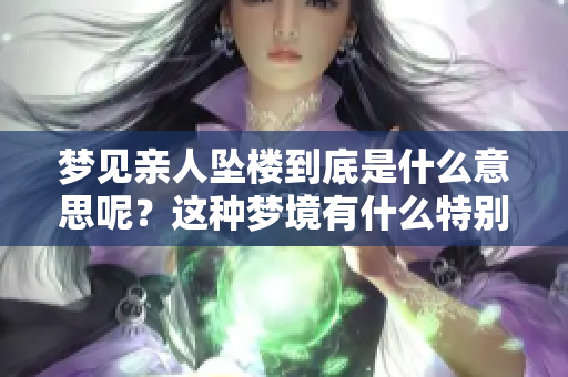 梦见亲人坠楼到底是什么意思呢？这种梦境有什么特别的寓意吗？