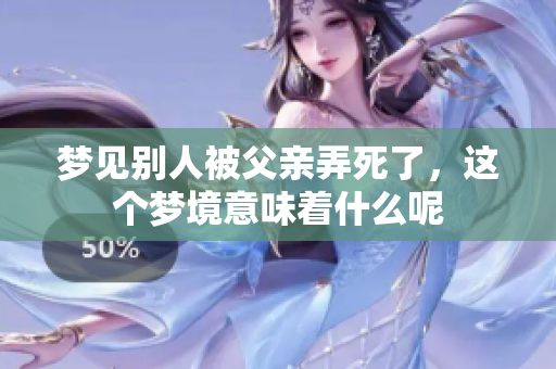梦见别人被父亲弄死了，这个梦境意味着什么呢