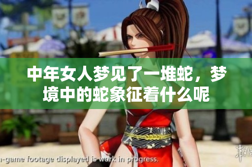 中年女人梦见了一堆蛇，梦境中的蛇象征着什么呢