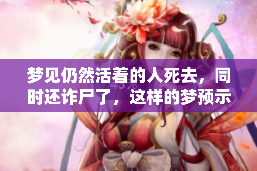 梦见仍然活着的人死去，同时还诈尸了，这样的梦预示着什么呢