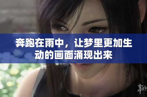 奔跑在雨中，让梦里更加生动的画面涌现出来
