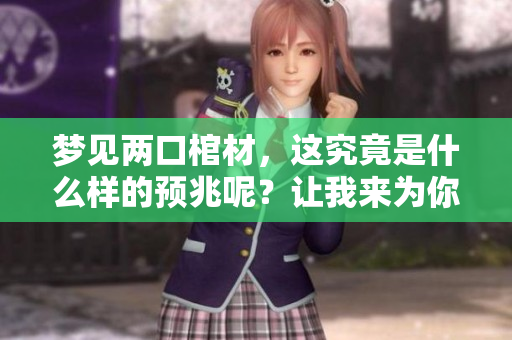 梦见两口棺材，这究竟是什么样的预兆呢？让我来为你解析一下。