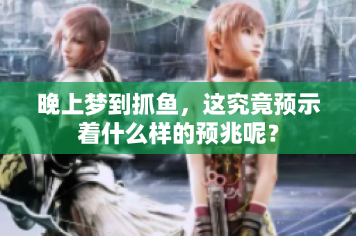 晚上梦到抓鱼，这究竟预示着什么样的预兆呢？