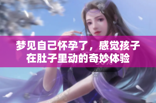梦见自己怀孕了，感觉孩子在肚子里动的奇妙体验
