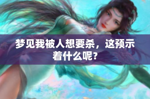 梦见我被人想要杀，这预示着什么呢？