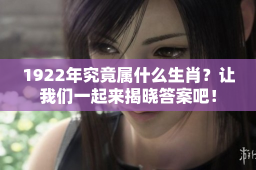 1922年究竟属什么生肖？让我们一起来揭晓答案吧！