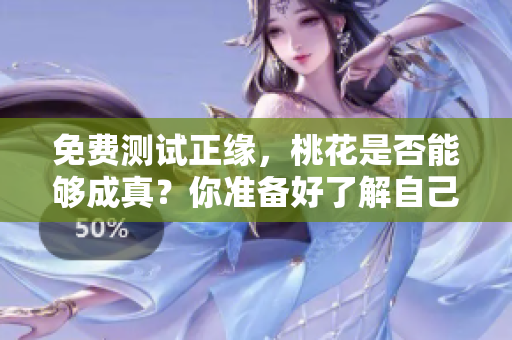免费测试正缘，桃花是否能够成真？你准备好了解自己的命运了吗？