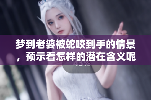 梦到老婆被蛇咬到手的情景，预示着怎样的潜在含义呢