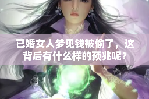 已婚女人梦见钱被偷了，这背后有什么样的预兆呢？