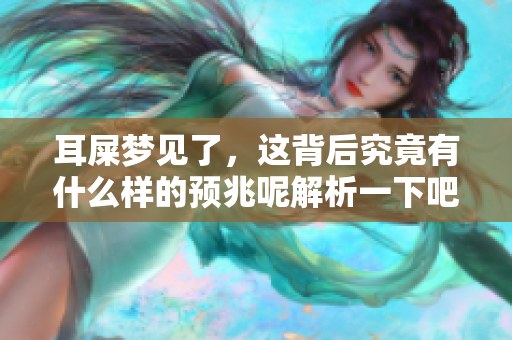 耳屎梦见了，这背后究竟有什么样的预兆呢解析一下吧