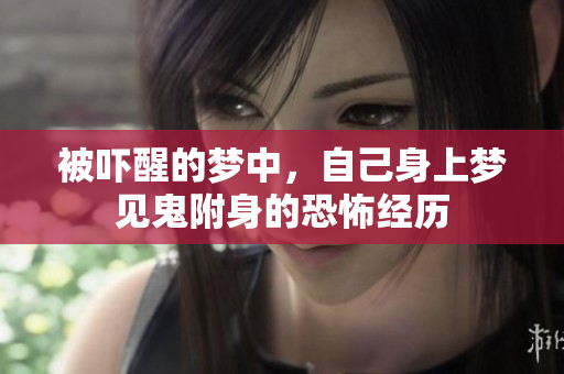 被吓醒的梦中，自己身上梦见鬼附身的恐怖经历