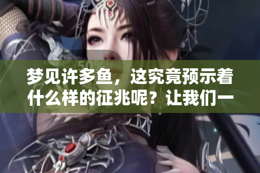梦见许多鱼，这究竟预示着什么样的征兆呢？让我们一起探讨一下。