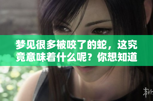 梦见很多被咬了的蛇，这究竟意味着什么呢？你想知道吗？