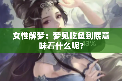 女性解梦：梦见吃鱼到底意味着什么呢？