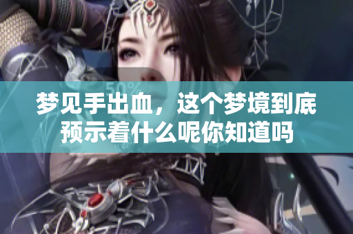 梦见手出血，这个梦境到底预示着什么呢你知道吗