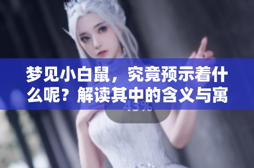 梦见小白鼠，究竟预示着什么呢？解读其中的含义与寓意。